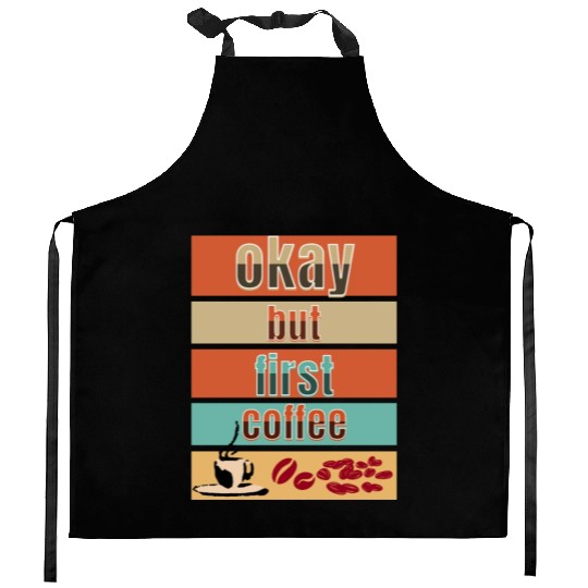 Okay, but first coffee Kitchen Aprons