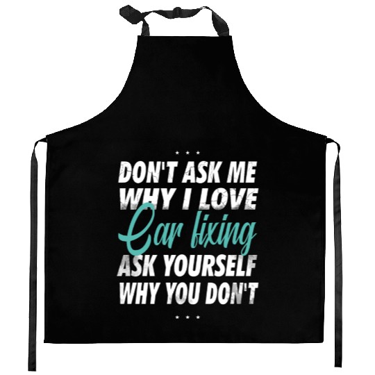 Don't ask me why i love Car fixing Kitchen Aprons