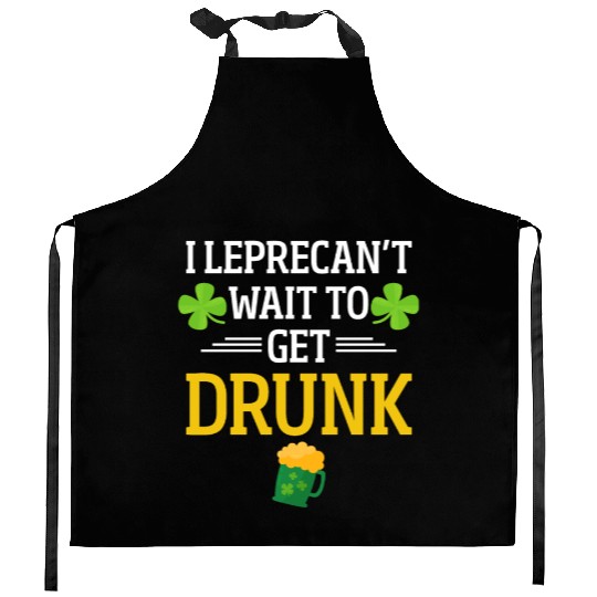 Funny St. Patrick I Leprecan't Wait To Get Drunk Kitchen Aprons