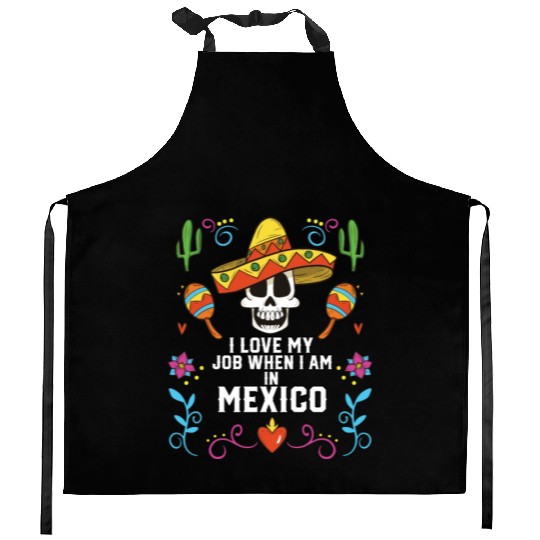 I Love My Job When I Am In Mexico Pride Mexican Kitchen Aprons