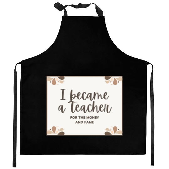 I became a teacher for the money and fame Kitchen Aprons