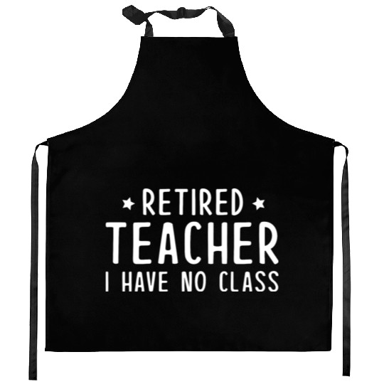 Retired Teacher I Have No Class Kitchen Aprons