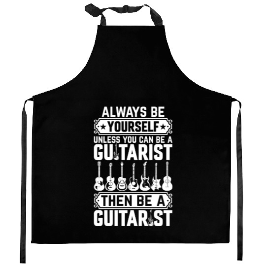 Always Be Yourself Unless You Can Be A Guitarist Kitchen Aprons