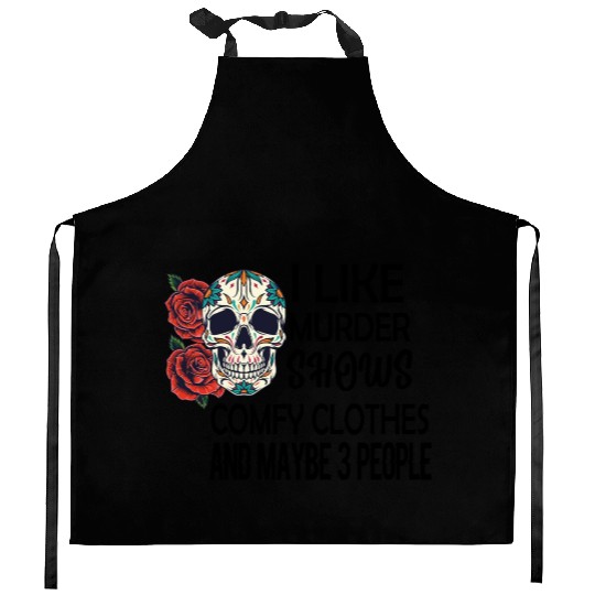 I Like Murder Shows Comfy Clothes And Maybe 3 Kitchen Aprons