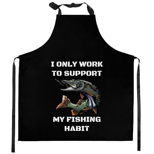 I Only Work To Support My Fishing Habit Kitchen Aprons