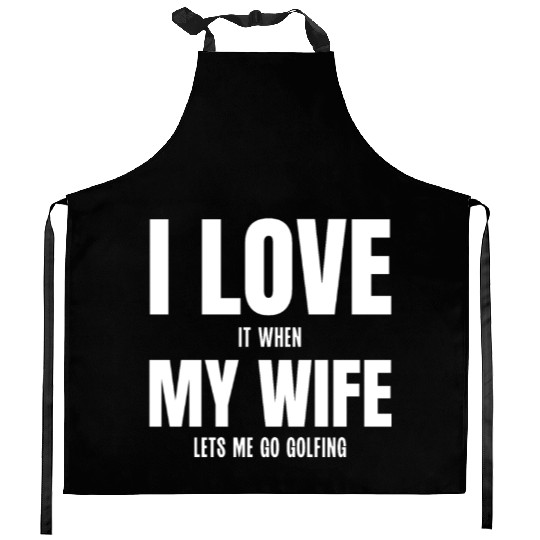 I Love my Wife It When Lets me Go Golfing Kitchen Aprons