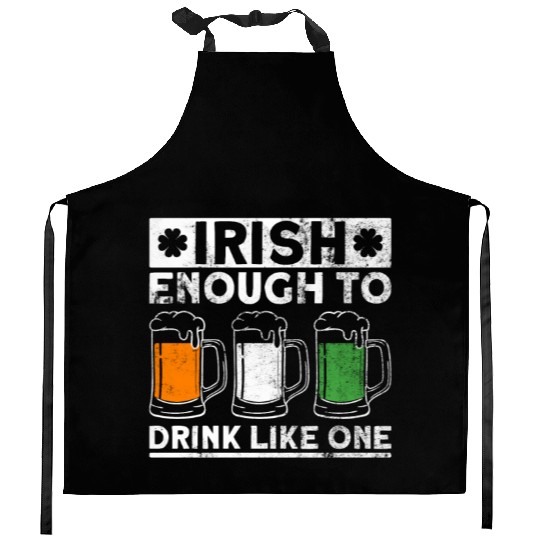 Irish Enough To Drink Like One - St Patricks Day Kitchen Aprons