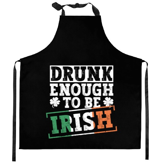 Drunk Enough To Be Irish - St Patricks Day Irish Kitchen Aprons