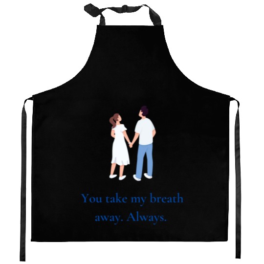 You take my breath away. Always. Kitchen Aprons