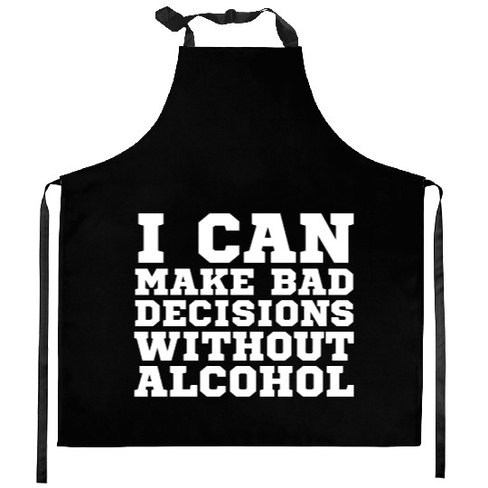 I can make bad decisions without alcohol Kitchen Aprons