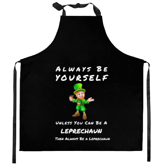 Always Be Yourself Unless you Can Be a Leprechan Kitchen Aprons