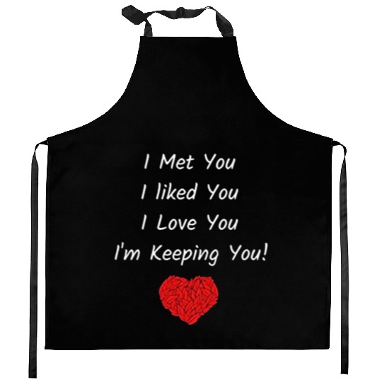 I Met You I Liked You I Love You I'm Keeping You! Kitchen Aprons