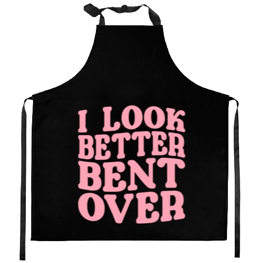 I Look Better Bent Over Kitchen Aprons