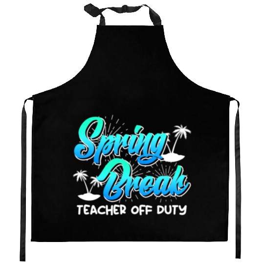 Spring Break teacher off duty vacation teacher Kitchen Aprons