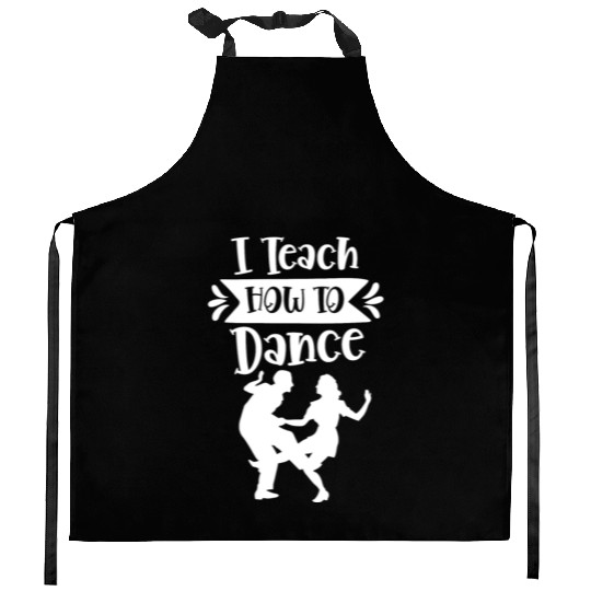 I Teach How To Dance Dancing Dancer Dance Teacher Kitchen Aprons