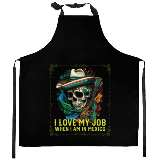 I Love My Job When I Am In Mexico Pride Mexican Kitchen Aprons