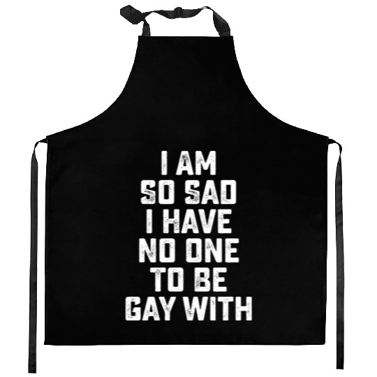 Im So Sad I Have No One To Be Gay With Kitchen Aprons