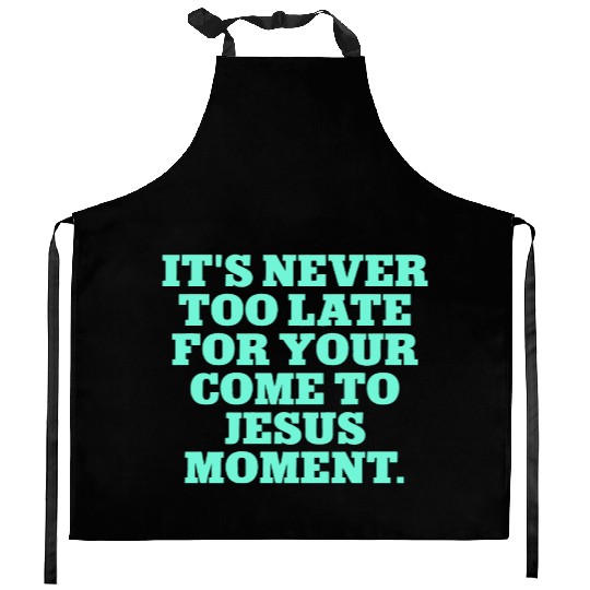 it's never too late for your come to jesus moment Kitchen Aprons