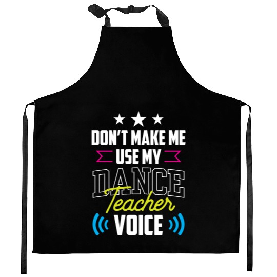 Don't Make Me Use My Dance Teacher Voice Dancing Kitchen Aprons