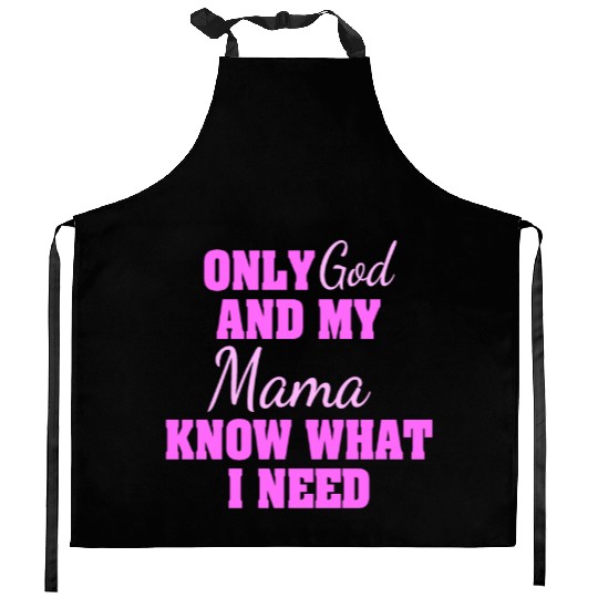 Only God And My Mama Know What I Need Kitchen Aprons