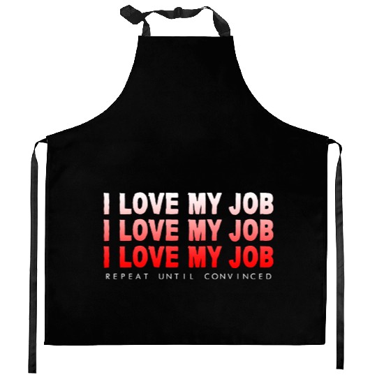 I Love My Job, Repeat Until Convinced 4 Kitchen Aprons