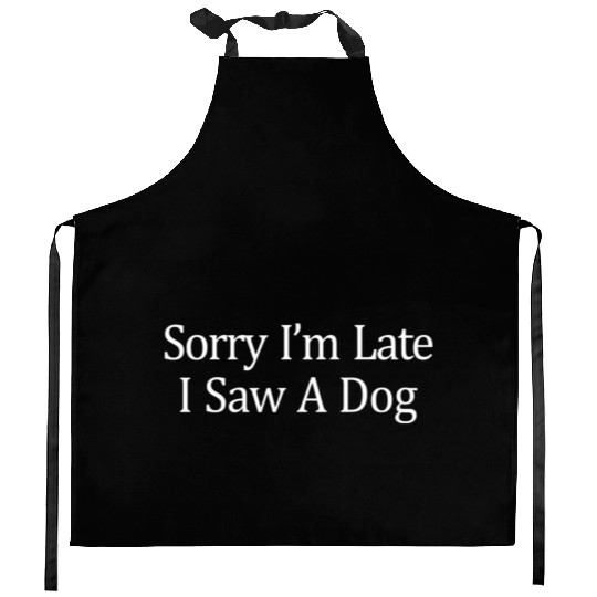 Sorry I'M Late I Saw A Dog Kitchen Aprons