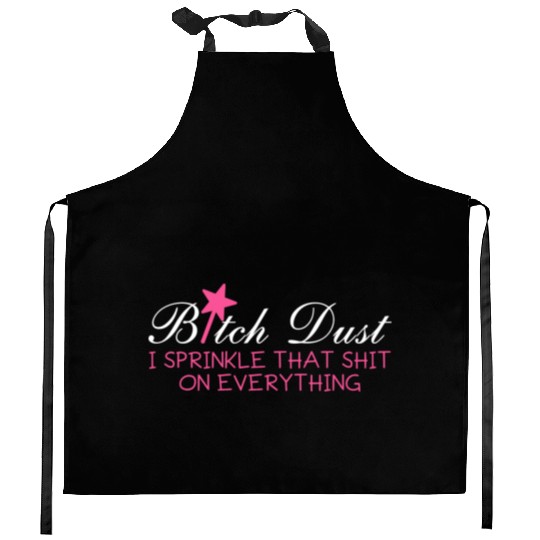 Bitch Dust, I Sprinkle That Shit On Everything Kitchen Aprons