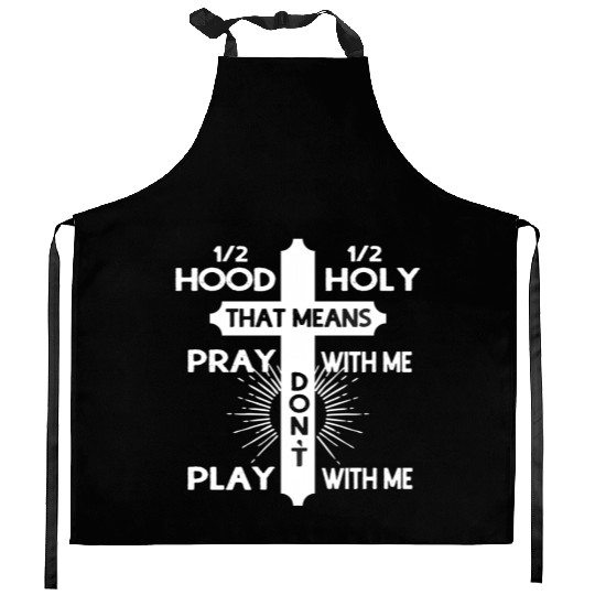 Half Hood Half Holy That Means Pray With Me Kitchen Aprons