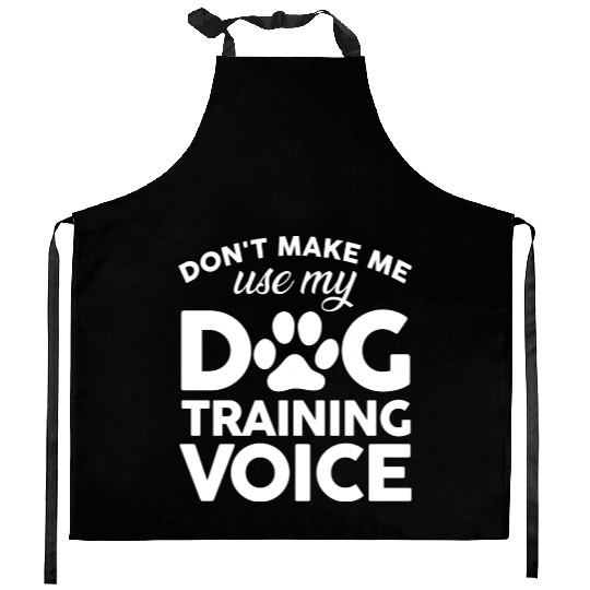 Don t Make Me Use My Dog Training Voice Kitchen Aprons