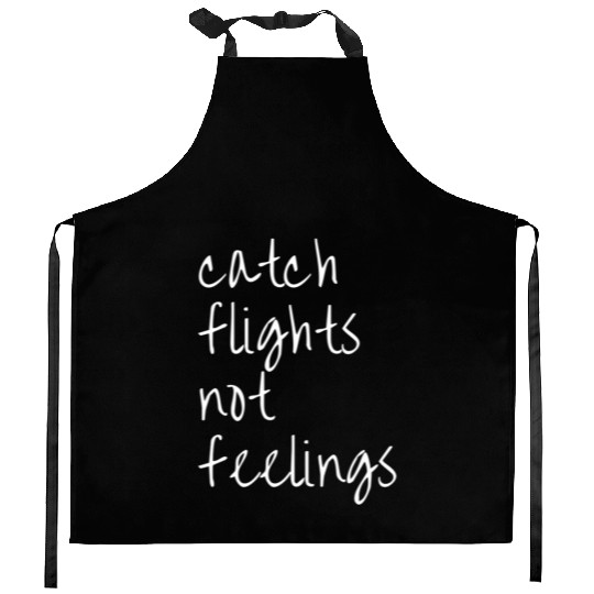 Catch Flights Not Feelings Travel For Kitchen Aprons