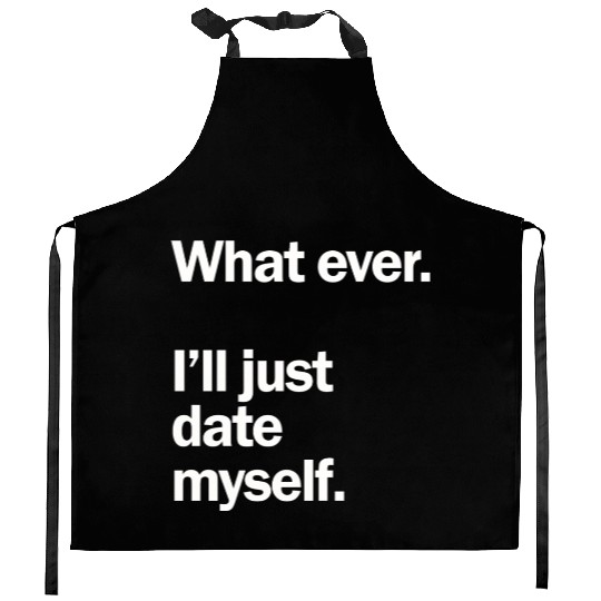 What Ever I Ll Just Date Myself Anti Valentine Kitchen Aprons