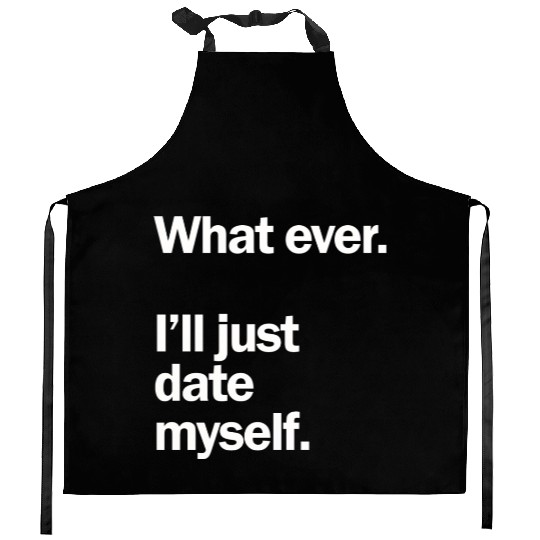 What Ever I Ll Just Date Myself Anti Valentine Kitchen Aprons