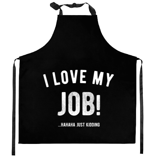 I love my job Hahaha just kidding Funny Humor Kitchen Aprons