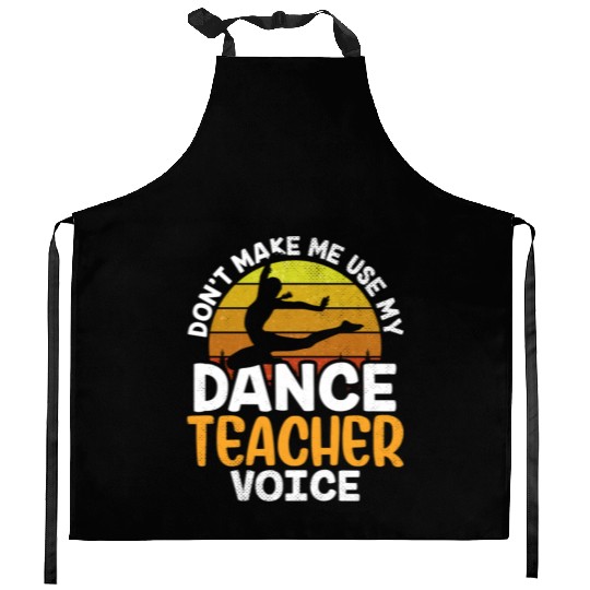 Don't Make Me Use My Dance Teacher Voice Dancing Kitchen Aprons