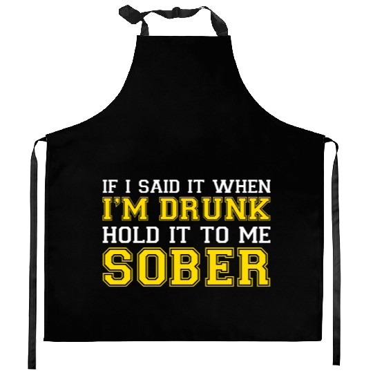 If I said it when Im DRUNK Hold it to me SOBER Kitchen Aprons