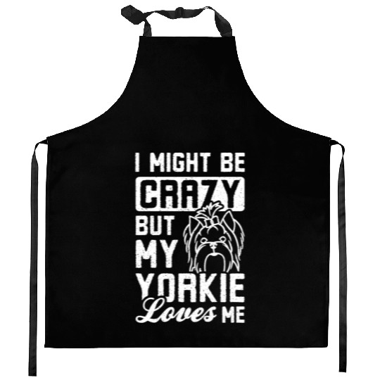 I might be crazy but my yorkie loves me Kitchen Aprons