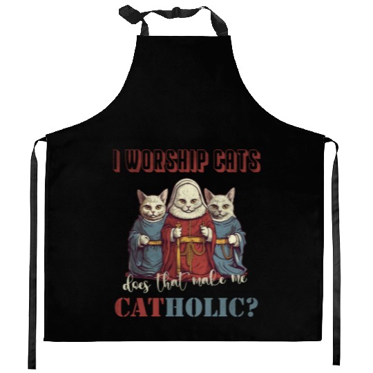 I worship cats does that make me catholic Kitchen Aprons