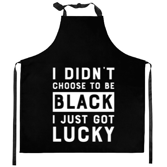 I Didnt Choose To Be Black I Just Got Lucky Histor Kitchen Aprons