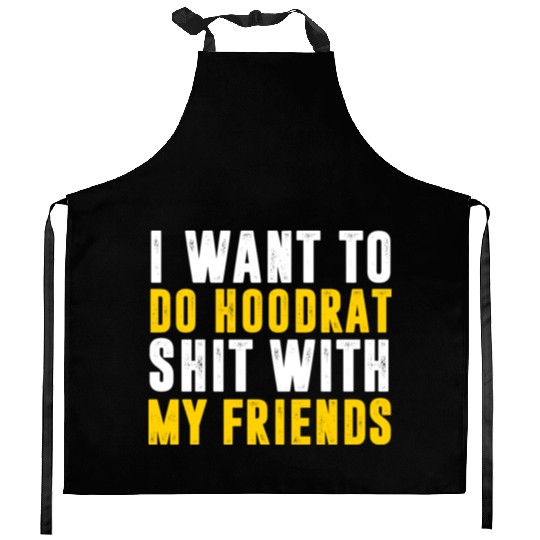 I Want To Do Hoodrat Shit With My Friends Kitchen Aprons
