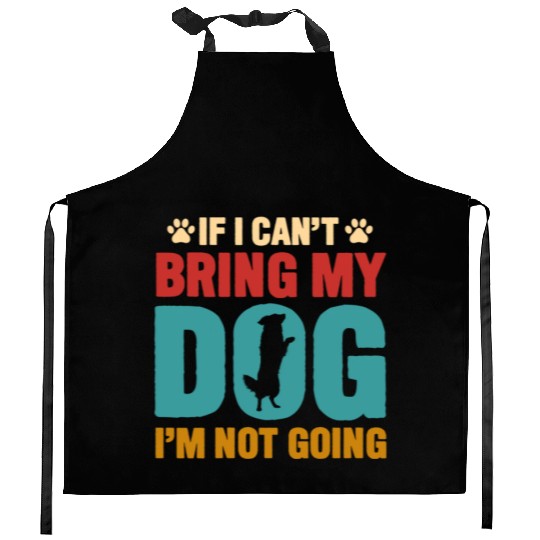 IF I CANT BRING MY DOG IM NOT COMING Kitchen Aprons