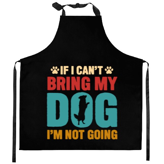 IF I CANT BRING MY DOG IM NOT COMING Kitchen Aprons