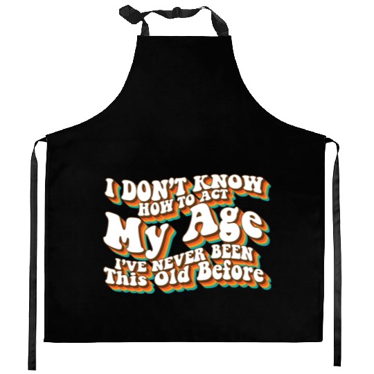 I Don't Know How To Act My Age Funny Adulting Kitchen Aprons