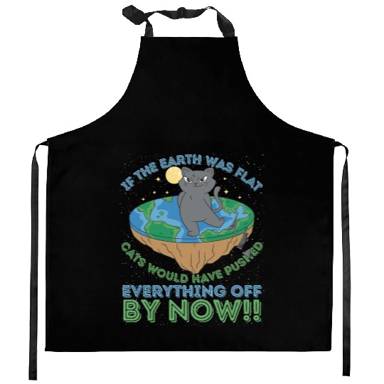 If The Earth Was Flat Cats Would Have Pushed Kitchen Aprons