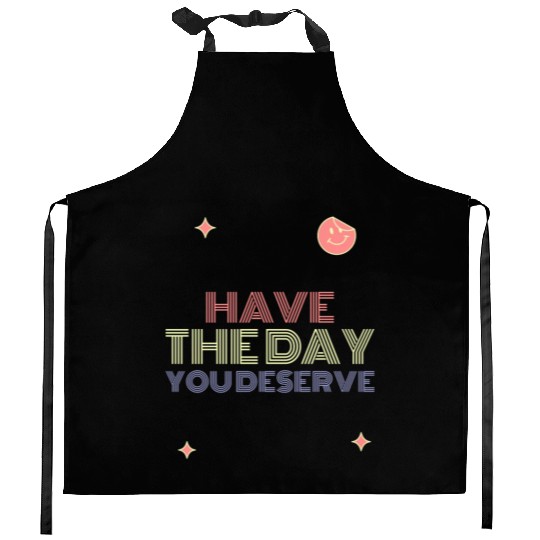 Have The Day You Deserve, smile face Kitchen Aprons