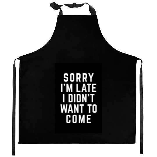 Sorry I'm Late Didn't Want To Come Funny Quote Kitchen Aprons