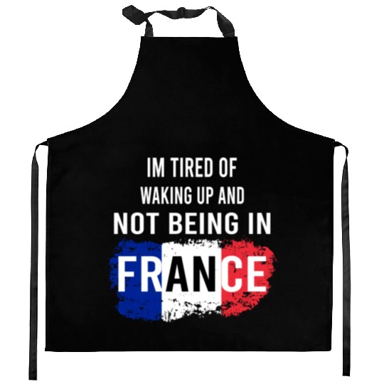 I m Tired Of Waking Up And Not Being In France Kitchen Aprons