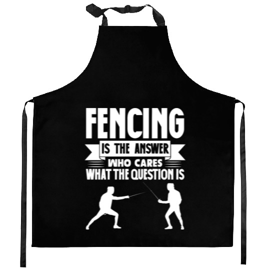 Fencing Is The Answer Who Cares What The Question Kitchen Aprons