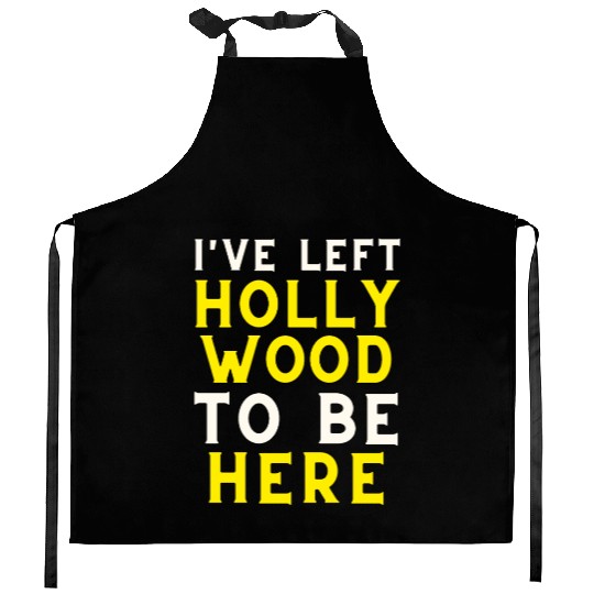 I have left Hollywood to be here Kitchen Aprons