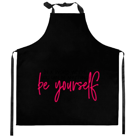 In A World Where You Can Be Anything Be Yourself Kitchen Aprons