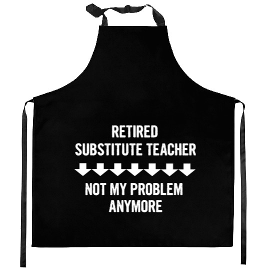Retired Substitute Teacher Not My Problem Anymore Kitchen Aprons